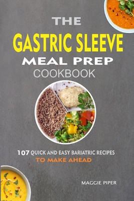 The Gastric Sleeve Meal Prep Cookbook: 107 Quick And Easy Bariatric Recipes To Make Ahead - Maggie Piper