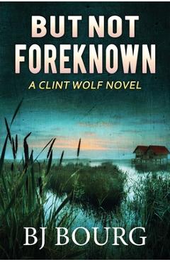 Coperta cărții 'But Not Foreknown: A Clint Wolf Novel - Bj Bourg'