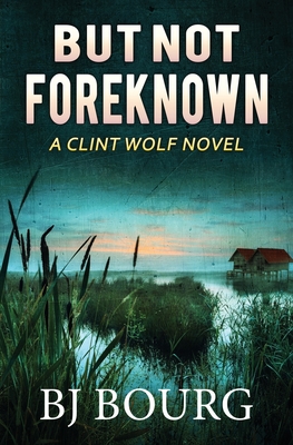 But Not Foreknown: A Clint Wolf Novel - Bj Bourg