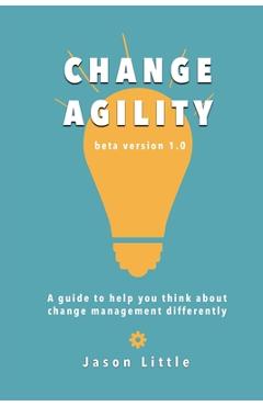 Coperta cărții 'Change Agility: A guide to help you think about change management differently - Jason Little'