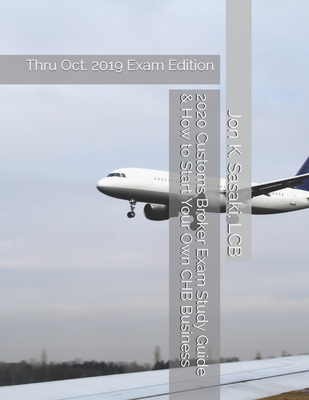 2020 Customs Broker Exam Study Guide & How to Start Your Own CHB Business: Thru Oct. 2019 Exam Edition - Jon K. Sasaki Lcb