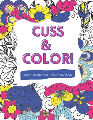 Cuss & Color!: Swear Word Adult Coloring Book - Potty Mouth Coloring Books