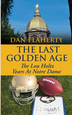 The Last Golden Age: The Lou Holtz Years Of Notre Dame Football: 1986-1996 - Dan Flaherty