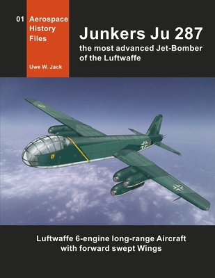 Junkers Ju 287: The most advanced Jet-Bomber of the Luftwaffe - Uwe W. Jack