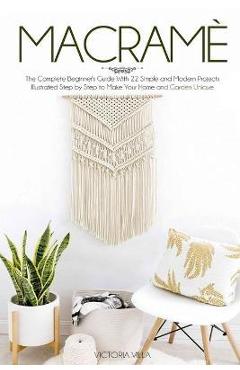 Coperta cărții 'Macramè: The Complete Beginner's Guide With 22 Simple and Modern Projects Illustrated Step by Step to Make Your Home'