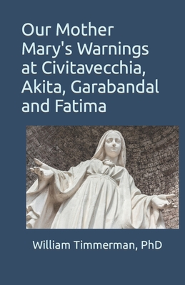 Our Mother Mary's Warnings at Civitavecchia, Akita, Garabandal and Fatima - William Timmerman