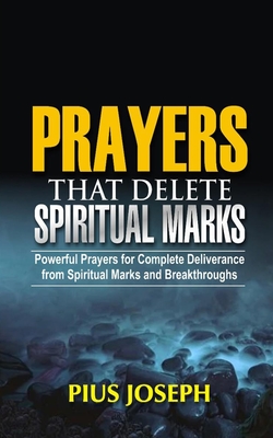 Prayers that Delete Spiritual Marks: Powerful Prayers for Complete Deliverance from Spiritual Marks and Breakthroughs - Pius Joseph