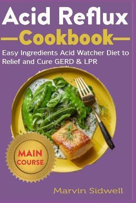 Acid Reflux Cookbook: Easy Ingredients Acid Watcher Diet to Relief and Cure GERD & LPR - Marvin Sidwell