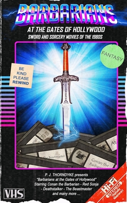 Barbarians at the Gates of Hollywood: Sword and Sorcery Movies of the 1980s - P. J. Thorndyke
