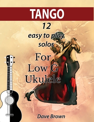 Tango: 12 easy to play solos for Low G Ukulele - Dave Brown