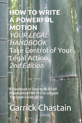 HOW TO WRITE A POWERFUL MOTION YOUR LEGAL HANDBOOK Take Control of Your Legal Action: A Handbook of How to Be A Civil Pro Se Litigant 102 Second of Th - Garrick Chastain