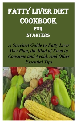 Fatty Liver Diet Cookbook for Starters: A Succinct Guide to Fatty Liver Diet Plan, the Kind of Food to Consume and Avoid, and Other Essential Tips - Ben Stephen