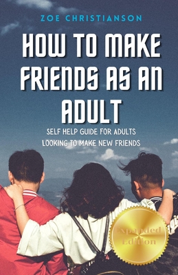 How To Make Friends As An Adult: Self Help Guide For Adults Looking To Make New Friends - Zoe Christianson