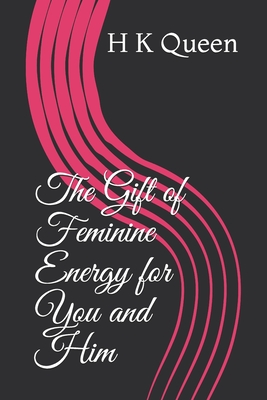 The Gift of Feminine Energy for You and Him - H. K. Queen