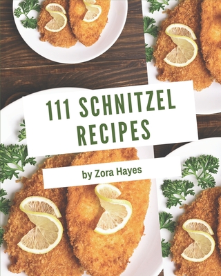 111 Schnitzel Recipes: A Schnitzel Cookbook for All Generation - Zora Hayes