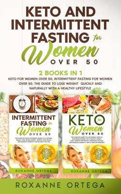 Keto and Intermittent Fasting for Women Over 50: 2 Books in 1: Keto for Women Over 50, Intermittent Fasting for Women Over 50. The Guide to Lose Weigh - Roxanne Ortega
