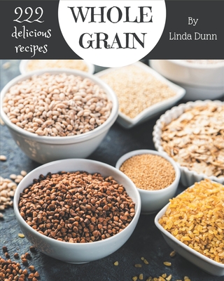 222 Delicious Whole Grain Recipes: Explore Whole Grain Cookbook NOW! - Linda Dunn