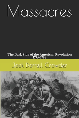 Massacres: The Dark Side of the American Revolution 1775-1783 - Jack Darrell Crowder