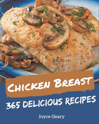 365 Delicious Chicken Breast Recipes: Home Cooking Made Easy with Chicken Breast Cookbook! - Joyce Geary