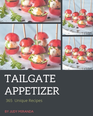 365 Unique Tailgate Appetizer Recipes: A Tailgate Appetizer Cookbook for Your Gathering - Judy Miranda
