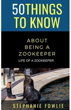 Coperta cărții '50 Things to Know About Being a Zookeeper: Life of a Zookeeper - 50 Things To Know'