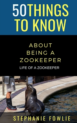 50 Things to Know About Being a Zookeeper: Life of a Zookeeper - 50 Things To Know