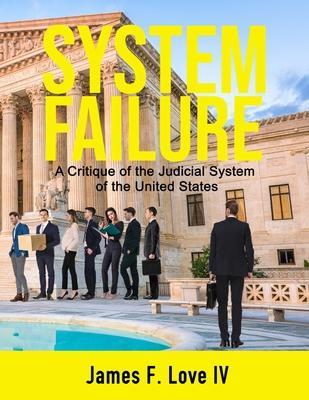 System Failure: A Critique of the Judicial System of the United States - James F. Love
