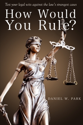 How Would You Rule?: Test Your Legal Wits Against the Law's Strangest Cases - Daniel W. Park
