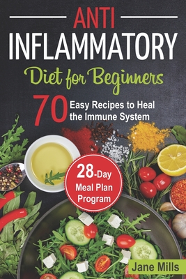 Anti-Inflammatory Diet for Beginners: 70 Easy Recipes to Heal the Immune System & 28-Day Meal Plan Program - Jane Mills
