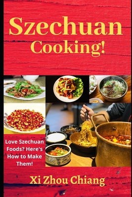 Szechuan Cooking!: Love Szechuan Foods? Here's How to Make Them! - Xi Zhou Chiang