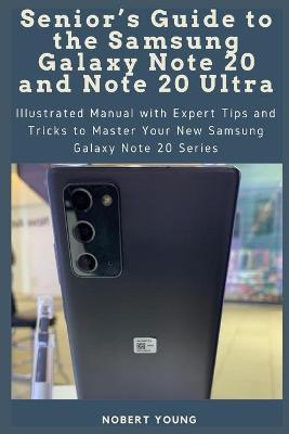Senior's Guide to the Samsung Galaxy Note 20 and Note 20 Ultra: Illustrated Manual with Expert Tips and Tricks to Master Your New Samsung Galaxy Note - Nobert Young
