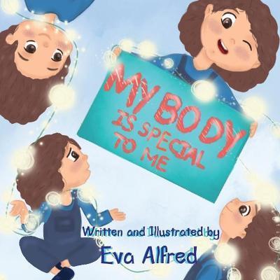 My body is special to me: a book about body parts and senses and feeling for kids ( kids book, toddler book, children's book, picture book ) - Eva Alfred