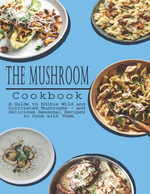 Mushrooms Cookbook: A Guide to Edible Wild and Cultivated Mushrooms - and Delicious Seasonal Recipes to Cook with Them - John Stone