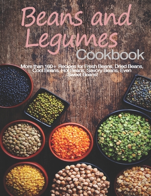 Beans and Legumes Cookbook: More than 160 Recipes for Fresh Beans, Dried Beans, Cool Beans, Hot Beans, Savory Beans, Even Sweet Beans! - John Stone