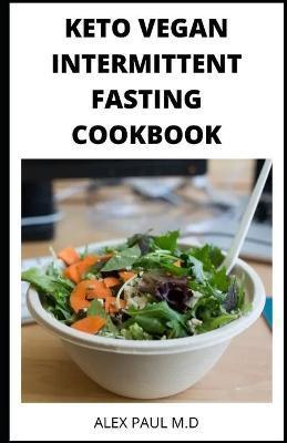Keto Vegan Intermittent Fasting Cookbook: 90 ketogenic and intermittent fasting recipes for weight loss managing diabetes 7day meal plan for good livi - Alex Paul M. D.