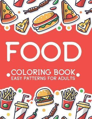 Food Coloring Book Easy Patterns For Adults: Relaxing Comfort Food Illustrations To Color, A Calming Food Coloring Pages For Stress Relief - Jean Fox