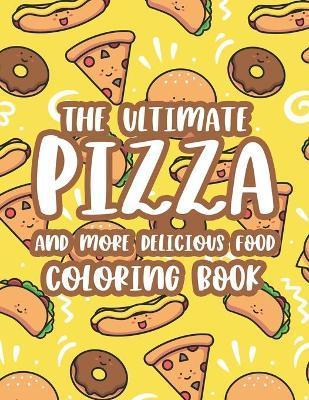 The Ultimate Pizza And More Delicious Food Coloring Book: Relaxing Coloring Activity Pages For Adults, Stress Relieving Illustrations Of Pizzas, Burge - Billy Woll