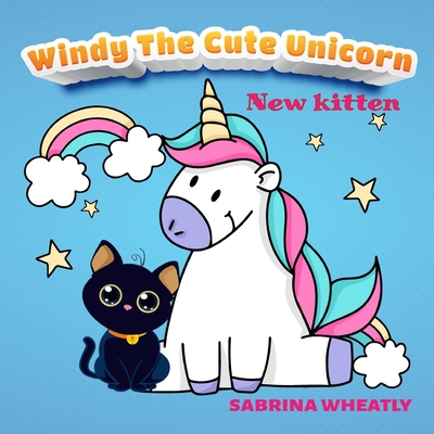 Windy The Cute Unicorn: Windy with her new kitten - Unicorn Before Sleep Story Book for kids age 2-6 years old - Gifts for girls - Sabrina Wheatly