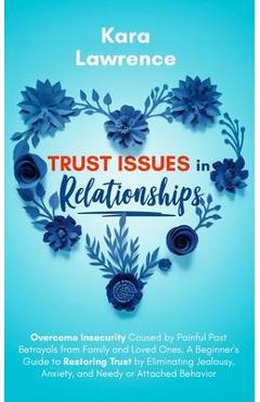 Poza produsului Trust Issues In Relationships: Overcome Insecurity Caused by Painful Past Betrayals from Family and Loved Ones. A Beginner's Guide to Restoring Trust - Kara Lawrence