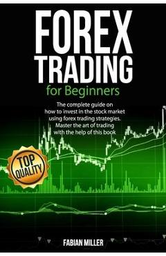 Coperta cărții 'Forex Trading for Beginners: The Complete Guide on How to Invest in The Stock Market Using Forex Trading Strategies.'