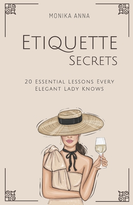 Etiquette Secrets: 20 Essential Lessons Every Elegant Lady Knows - Monika Anna