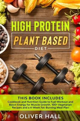 High Protein Plant Based Diet: Cookbook and Nutrition Guide to Fuel Workout and Boost Energy for Muscle Growth. 100+ Vegetarian Recipes and a 4-Week - Oliver Hall