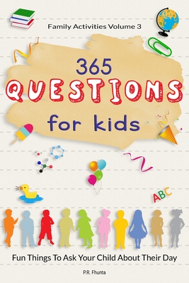 Family Activities Volume 3, 365 Questions For Kids: Fun Things To Ask Your Child About Their Day - P. R. Fhunta