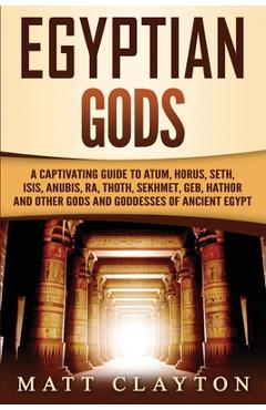 Poza produsului Egyptian Gods: A Captivating Guide to Atum, Horus, Seth, Isis, Anubis, Ra, Thoth, Sekhmet, Geb, Hathor and Other Gods and Goddesses o - Matt Clayton