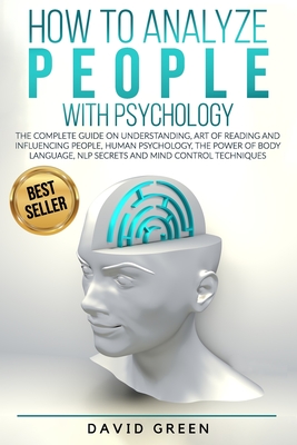 How to Analyze People with Psychology: The Complete Guide on Understanding, Art of Reading and Influencing People, Human Psychology, The Power of Body - David Green
