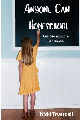 Anyone Can Homeschool: Overcoming Obstacles to Home Education - Nicki Truesdell