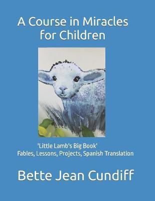 A Course in Miracles for Children: 'Little Lamb's Big Book'- Fables, Lessons, Projects, Spanish Translation - Bette Jean Cundiff