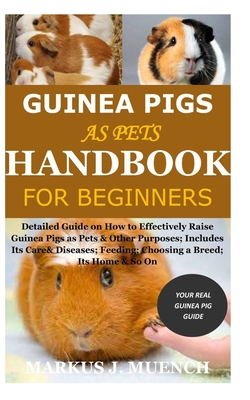Guinea Pigs as Pets Handbook for Beginners: Detailed Guide on How to Effectively Raise Guinea Pigs as Pets & Other Purposes; Includes Its Care& Diseas - Markus J. Muench