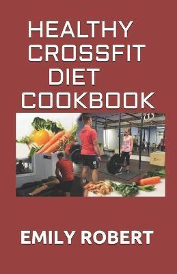 Healthy Crossfit Diet Cookbook: Nutrition Guide With 70+ Easy And Delicious Recipes (Including 7 -Day Meal Plan) - Emily Robert