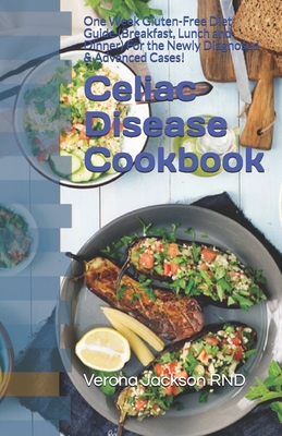 Celiac Disease Cookbook: One Week Gluten-Free Diet Guide (Breakfast, Lunch and Dinner) For the Newly Diagnosed & Advanced Cases! - Verona Jackson